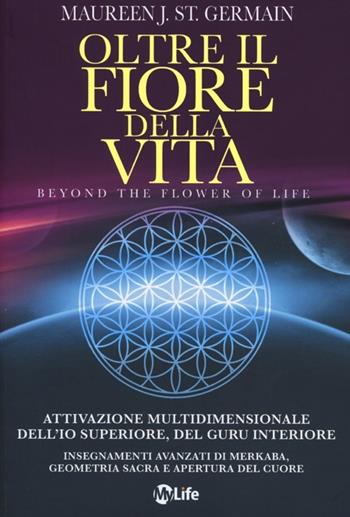Oltre il fiore della vita. Attivazione multidimensionale dell'Io superiore, del guru interiore - Maureen J. St. Germain - Libro My Life 2012, Psicologia e crescita personale | libraccio.click