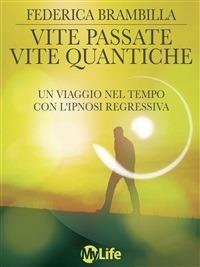 Vite passate, vite quantiche. Un viaggio nel tempo con l'ipnosi regressiva - Federica Brambilla - Libro My Life 2014, Self Help | libraccio.click