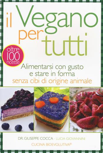 Il vegano per tutti. Alimentarsi con gusto e stare in forma senza cibi di origine animale - Giuseppe Cocca, Lucia Giovannini - Libro My Life 2015 | libraccio.click