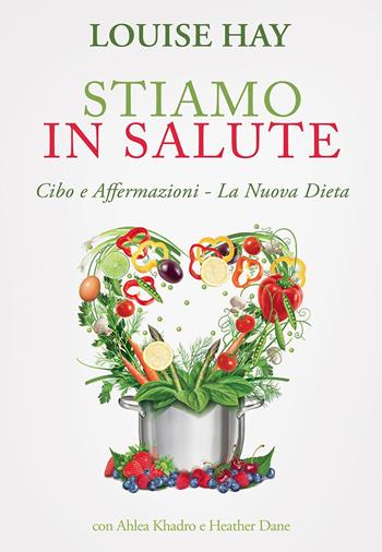 Stiamo in salute. Cibo e affermazioni. La nuova dieta - Louise L. Hay, Ahlea Khadro, Heather Dane - Libro My Life 2015, Psicologia e crescita personale | libraccio.click