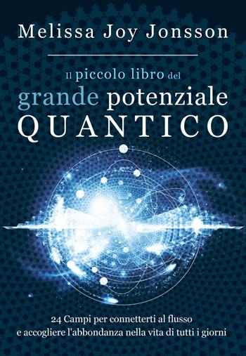 Il piccolo libro del grande potenziale quantico. 24 campi per connetterti al flusso e accogliere l'abbondanza nella vita di tutti i giorni - Melissa Joy Jonsson - Libro My Life 2017 | libraccio.click