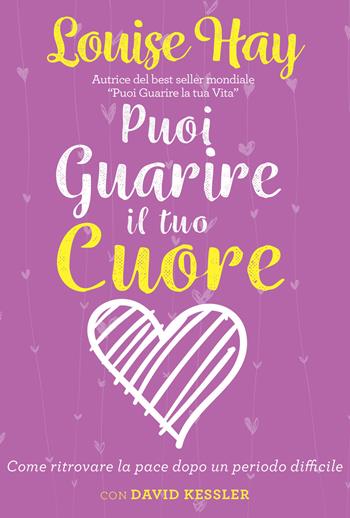 Puoi guarire il tuo cuore. Come ritrovare la pace dopo un periodo difficile. Nuova ediz. - Louise L. Hay, David A. Kessler - Libro My Life 2018 | libraccio.click