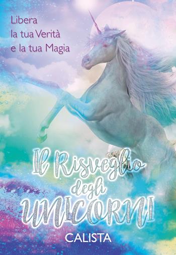Il risveglio degli unicorni. Libera la tua verità e la tua magia - Calista - Libro My Life 2019 | libraccio.click