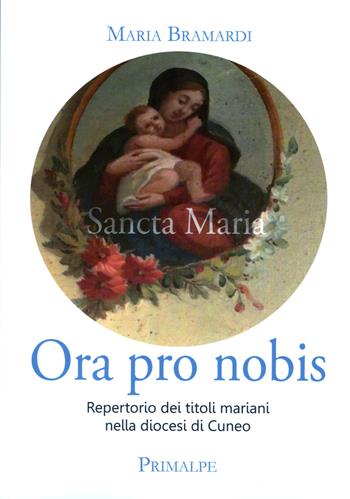 Ora pro nobis. Repertorio dei titoli mariani nella diocesi di Cuneo - Maria Bramardi - Libro Ass. Primalpe Costanzo Martini 2019 | libraccio.click