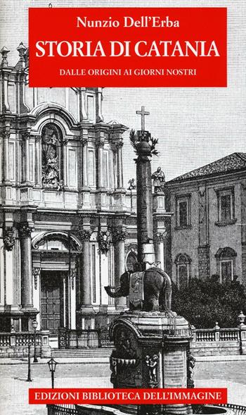 Storia di Catania dalle origini ai giorni nostri - Nunzio Dell'Erba - Libro Biblioteca dell'Immagine 2016, Storie delle città | libraccio.click