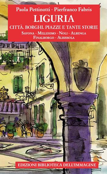 Liguria. Città, borghi, piazze e tante storie. Vol. 2 - Paola Pettinotti - Libro Biblioteca dell'Immagine 2021, Storie delle città | libraccio.click