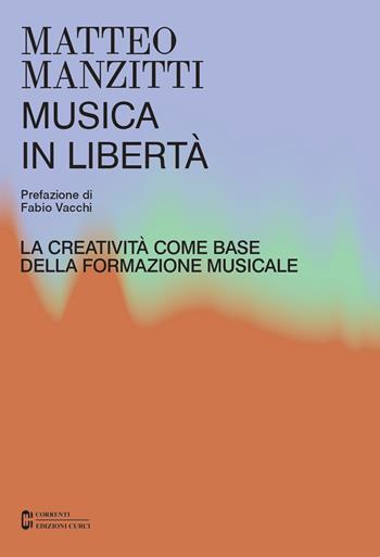 Musica in libertà. La creatività come base della formazione musicale - Matteo Manzitti - Libro Curci 2023, Correnti | libraccio.click