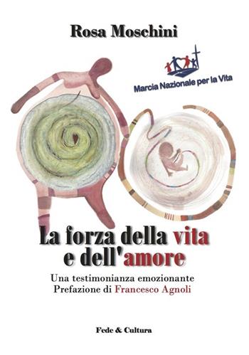 La forza della vita e dell'amore. Una testimonianza emozionante - Rosa Moschini, Francesco Agnoli - Libro Fede & Cultura 2013, Quaderni | libraccio.click