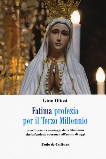 Fatima. Profezia per il terzo millennio. Suor Lucia e i messaggi della Madonna che infondono speranza all'uomo di oggi - Gino Oliosi - Libro Fede & Cultura 2018, Spirituale | libraccio.click
