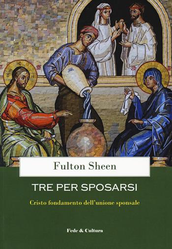Tre per sposarsi. Cristo fondamento dell'unione sponsale - Fulton John Sheen - Libro Fede & Cultura 2018, Spirituale | libraccio.click
