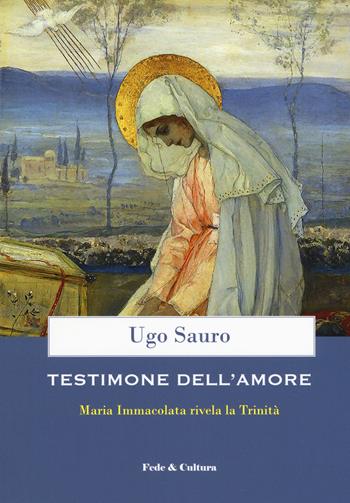 Testimone dell'amore. Maria Immacolata rivela la Trinità - Ugo Maria Sauro - Libro Fede & Cultura 2019, Spirituale | libraccio.click