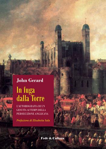 In fuga dalla Torre. L’autobiografia di un gesuita ai tempi della persecuzione anglicana - John Gerard - Libro Fede & Cultura 2020, Storica | libraccio.click