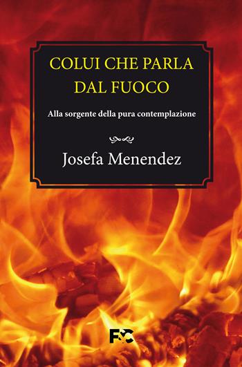 Colui che parla dal fuoco. Alla sorgente della pura contemplazione - Josefa Menéndez - Libro Fede & Cultura 2022, Spirituale | libraccio.click