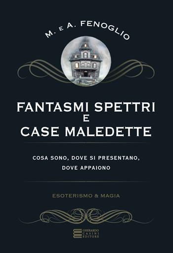 Fantasmi, spettri e case maledette. Che cosa sono e dove appaiono - Alberto Fenoglio, Maria Fenoglio - Libro Gherardo Casini Editore 2017, Esoterismo e magia | libraccio.click