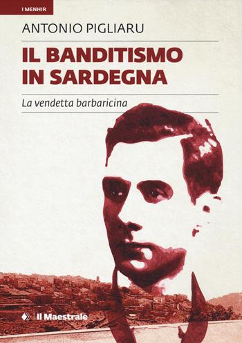 Il banditismo in Sardegna. La vendetta barbaricina - Antonio Pigliaru - Libro Il Maestrale 2025, I menhir | libraccio.click