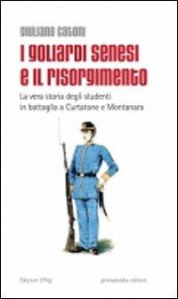 I goliardi senesi e il Risorgimento. La vera storia degli studenti in battaglia a Curtatone e Montanara - Giuliano Catoni - Libro C&P Adver Effigi 2011 | libraccio.click