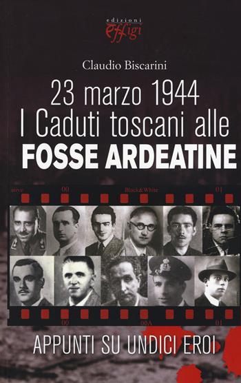 23 marzo 1944. I caduti toscani alle Fosse Ardeatine - Claudio Biscarini - Libro C&P Adver Effigi 2015, Archivi riemersi | libraccio.click