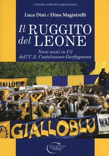 Il ruggito del leone. Nove anni in C2 dell'U.S. Castelnuovo Garfagnana. Ediz. illustrata - Luca Dini, Dino Magistrelli - Libro C&P Adver Effigi 2016, Pubblicazioni per enti | libraccio.click