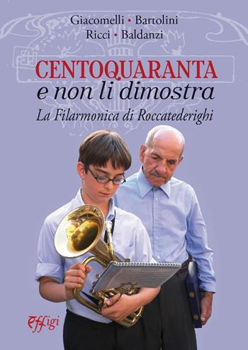 Centoquaranta e non li dimostra. La filarmonica di Roccatederighi - Mario Giacomelli, Mauro Bartolini, Paolo Ricci - Libro C&P Adver Effigi 2022, Genius loci | libraccio.click