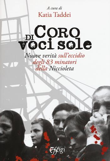 Coro di voci sole. Nuove verità sull’eccidio degli 83 minatori della Niccioleta - Katia Taddei - Libro C&P Adver Effigi 2018, Archivi riemersi | libraccio.click
