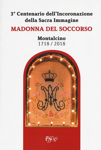 Madonna del Soccorso. Montalcino 1718-2018. 3° centenario dell'Incoronazione della Sacra immagine  - Libro C&P Adver Effigi 2018, Donchisciotte | libraccio.click