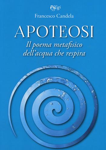 Apoteosi. Il poema metafisico dell'acqua che respira - Francesco Candela - Libro C&P Adver Effigi 2019, Nuovi saggi | libraccio.click