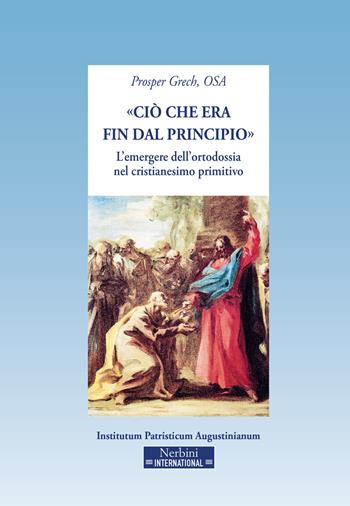 «Ciò che era fin dal principio». L'emergere dell'ortodossia nel cristianesimo primitivo - Prosper Grech - Libro Nerbini 2020 | libraccio.click