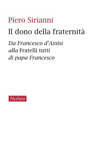 Il dono della fraternità. Da Francesco d’Assisi alla Fratelli tutti di papa Francesco - Piero Sirianni - Libro Nerbini 2023, Varia | libraccio.click