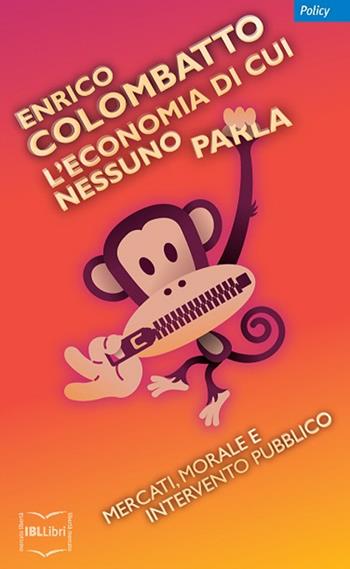 L' economia di cui nessuno parla. Mercati, morale e intervento pubblico - Enrico Colombatto - Libro IBL Libri 2014 | libraccio.click