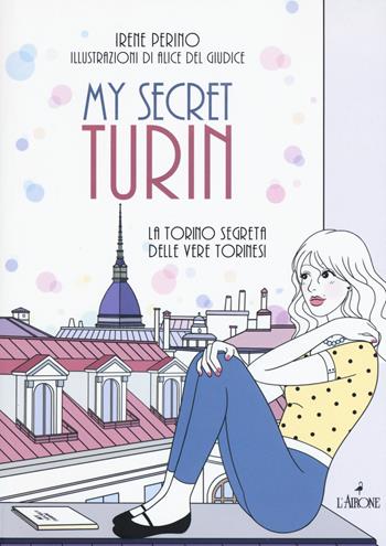 My secret Torino. La Torino segreta delle vere torinesi - Irene Perino - Libro L'Airone Editrice Roma 2017, Guide Airone | libraccio.click