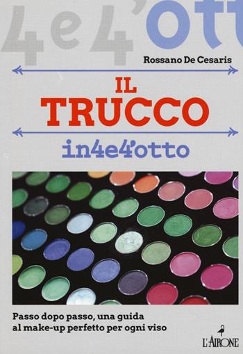 Il trucco. Passo dopo passo una guida al make-up perfetto per ogni viso - Rossano De Cesaris - Libro L'Airone Editrice Roma 2019, Quattro e quattrotto | libraccio.click