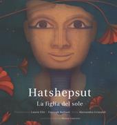 Hatshepsut. La figlia del sole. Ediz. illustrata