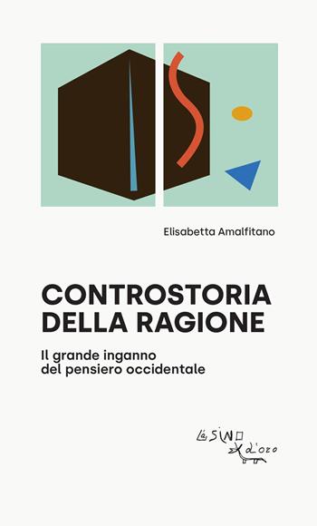 Controstoria della ragione. Il grande inganno del pensiero occidentale - Elisabetta Amalfitano - Libro L'Asino d'Oro 2022, I saggetti | libraccio.click