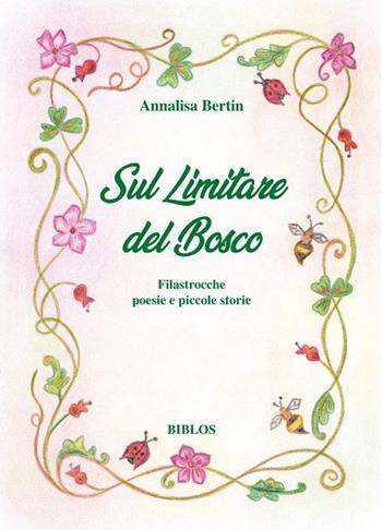 Sul limitare del bosco. Filastrocche poesie e piccole storie. Ediz. integrale - Annalisa Bertin - Libro Biblos 2024 | libraccio.click