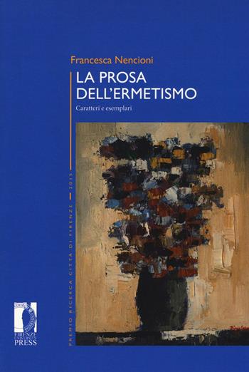 La prosa dell'ermetismo. Caratteri e esemplari - Francesca Nencioni - Libro Firenze University Press 2017, Premio ricerca Città di Firenze | libraccio.click