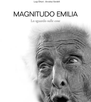 Magnitudo Emilia. Lo sguardo sulle cose - Luigi Ottani, Annalisa Vandelli - Libro Edizioni Artestampa 2012 | libraccio.click