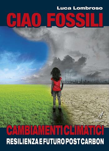 Ciao fossili. Cambiamenti climatici: resilienza e futuro post carbon - Luca Lombroso - Libro Edizioni Artestampa 2016 | libraccio.click