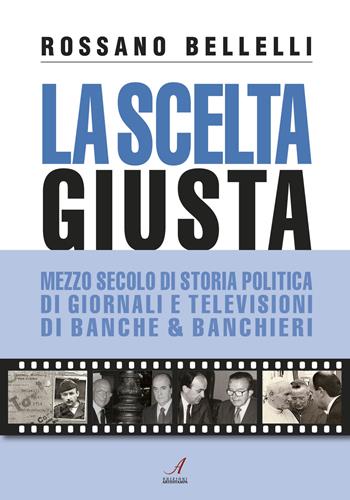 La scelta giusta. Mezzo secolo di storia politica, di giornali e televisioni, di banche & banchieri - Rossano Bellelli - Libro Edizioni Artestampa 2017 | libraccio.click