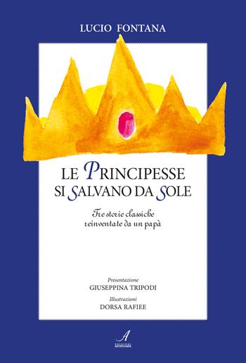 Le principesse si salvano da sole. Tre storie classiche reinventate da un papà - Lucio Fontana - Libro Edizioni Artestampa 2018 | libraccio.click