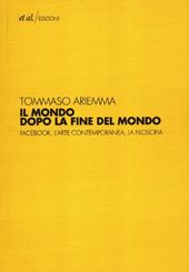 Il mondo dopo la fine del mondo. Facebook, l'arte contemporanea, la filosofia