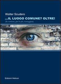 Il luogo comune? oltre! (In versione, per lo più sceneggiata) - Walter Scudero - Libro Helicon 2009 | libraccio.click