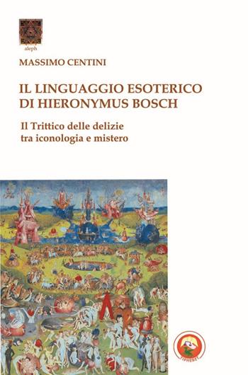 Il linguaggio esoterico di Hieronymus Bosch. Il trittico delle delizie tra iconologia e mistero - Massimo Centini - Libro Tipheret 2014, Aleph | libraccio.click