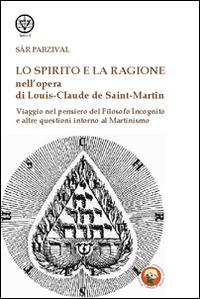 Lo spirito e la ragione nell'opera di Louis-Claude de Saint-Martin. Viaggio nel pensiero del filosofo incognito e altre questioni intorno al martinismo - Sar Parzival - Libro Tipheret 2014, Lamed | libraccio.click