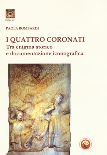 I Quattro Coronati. Tra enigma storico e documentazione iconografica. Ediz. illustrata - Paola Bombardi - Libro Tipheret 2017, Imago Dei | libraccio.click