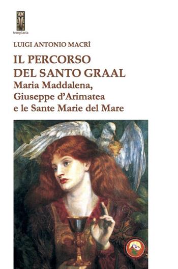 Il percorso del Santo Graal. Maria Maddalena, Giuseppe d'Arimatea e le sante Marie del Mare - Luigi Antonio Macrì - Libro Tipheret 2020, Templaria | libraccio.click