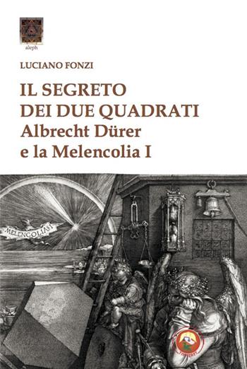 Il segreto dei due quadrati. Albrecht Dürer e la «Melencolia I» - Luciano Fonzi - Libro Tipheret 2020, Aleph | libraccio.click