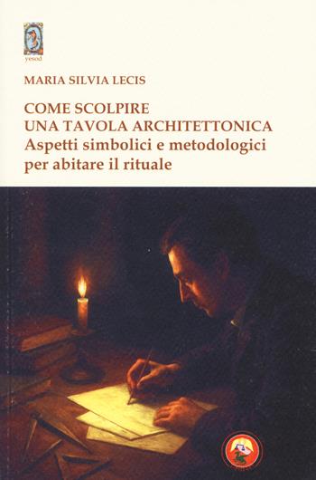Come scolpire una tavola architettonica. Aspetti simbolici e metodologici per abitare il rituale - Maria Silvia Lecis - Libro Tipheret 2026, Yesod | libraccio.click