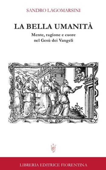 La bella umanità. Mente, ragione e cuore nel Gesù dei Vangeli - Sandro Lagomarsini - Libro Libreria Editrice Fiorentina 2014, Sacra scrittura e catechesi | libraccio.click
