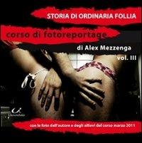 Storie di ordinaria follia. Ediz. illustrata. Vol. 3 - Alex Mezzenga - Libro Universitalia 2011, Corso di fotoreportage | libraccio.click