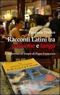 Racconti latini tra passione e tango. L'Argentina al tempo di papa Francesco - Pasquale Tridico - Libro Universitalia 2013 | libraccio.click